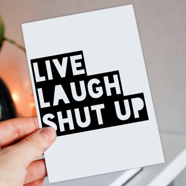 Rude, offensive, swear word, anti-live laugh love card: Live laugh shut up (Size A6/A5/A4/Square 6x6")