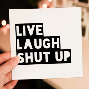 Rude, offensive, swear word, anti-live laugh love card: Live laugh shut up (Size A6/A5/A4/Square 6x6")