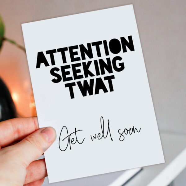 Attention seeking twat, get well soon funny, rude, offensive, swear word, swearing feel better soon card (Size A6/A5/A4/Square 6x6")