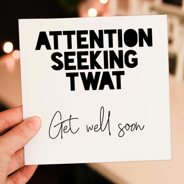 Attention seeking twat, get well soon funny, rude, offensive, swear word, swearing feel better soon card (Size A6/A5/A4/Square 6x6")