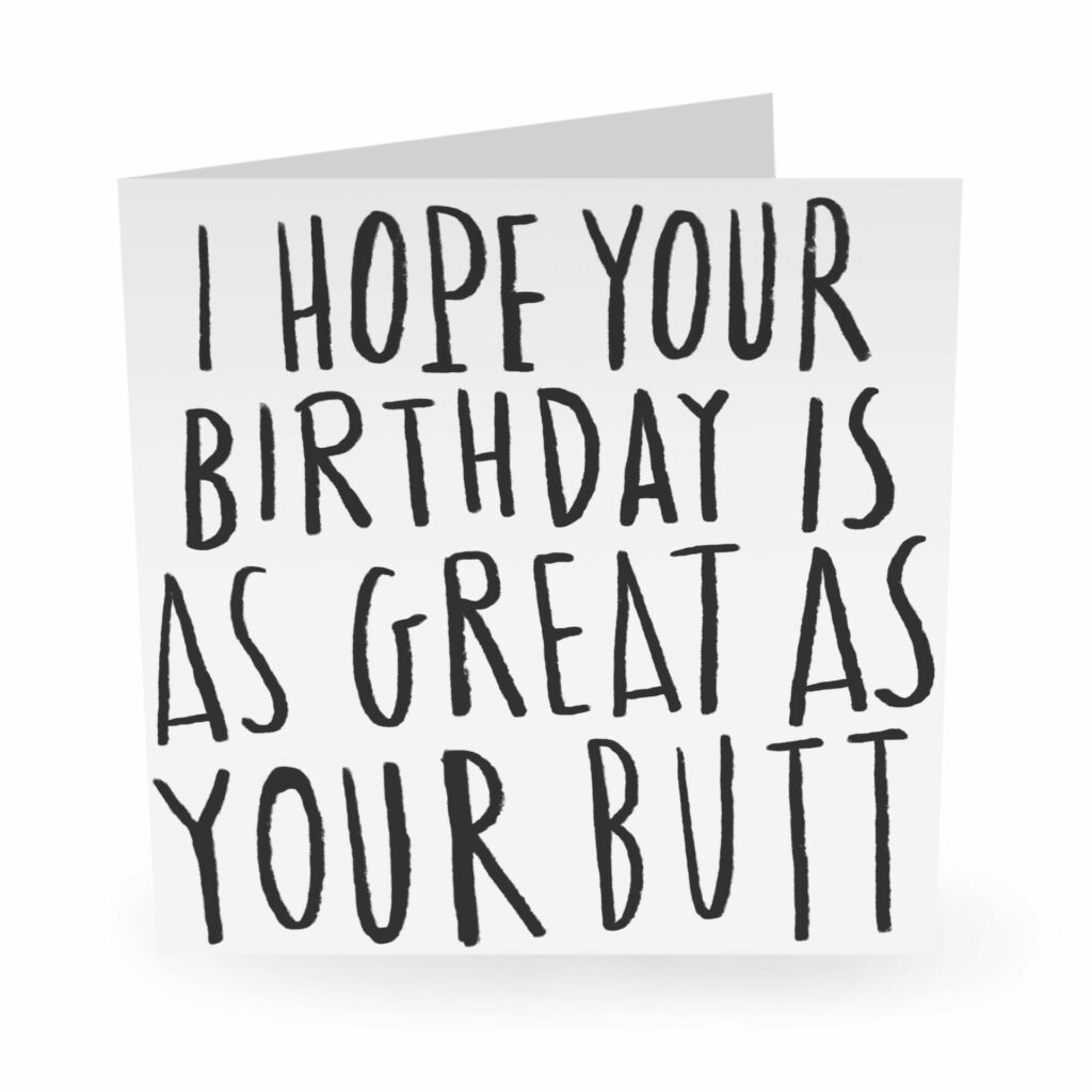 Funny birthday card: I hope your birthday is as great as your butt ...